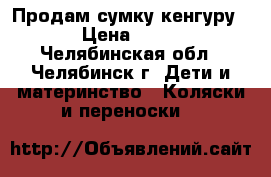 Продам сумку кенгуру  › Цена ­ 400 - Челябинская обл., Челябинск г. Дети и материнство » Коляски и переноски   